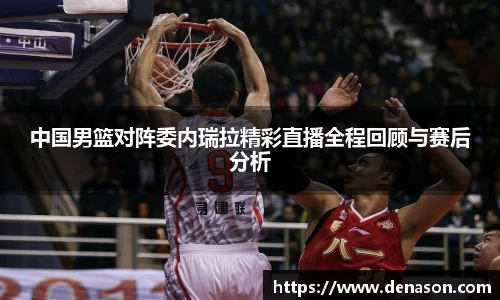 中国男篮对阵委内瑞拉精彩直播全程回顾与赛后分析