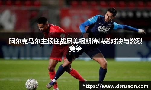 阿尔克马尔主场迎战尼美根期待精彩对决与激烈竞争